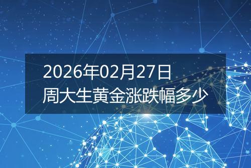 2026年02月27日周大生黄金涨跌幅多少