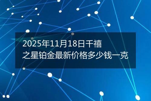 2025年11月18日千禧之星铂金最新价格多少钱一克