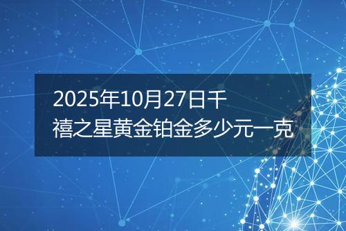 2025年10月27日千禧之星黄金铂金多少元一克