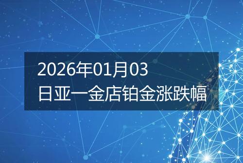 2026年01月03日亚一金店铂金涨跌幅