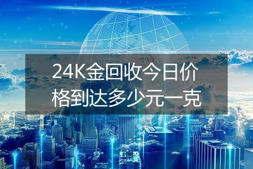 24K金回收今日价格到达多少元一克