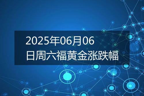 2025年06月06日周六福黄金涨跌幅