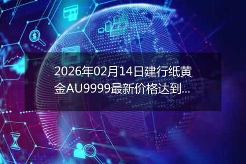 2026年02月14日建行纸黄金AU9999最新价格达到了多少元一克