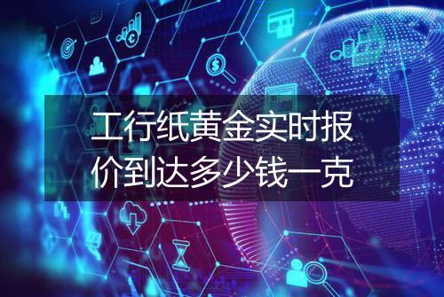 工行纸黄金实时报价到达多少钱一克