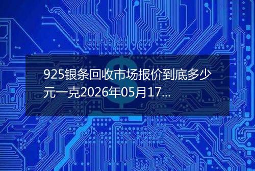925银条回收市场报价到底多少元一克2026年05月17日