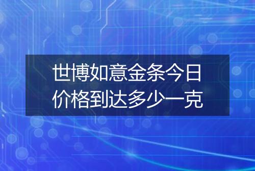 世博如意金条今日价格到达多少一克