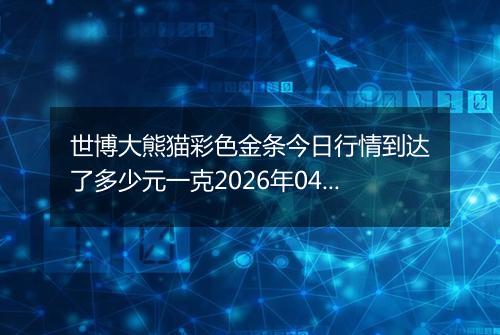 世博大熊猫彩色金条今日行情到达了多少元一克2026年04月28日