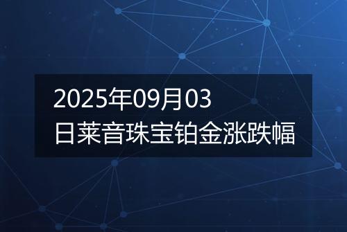 2025年09月03日莱音珠宝铂金涨跌幅