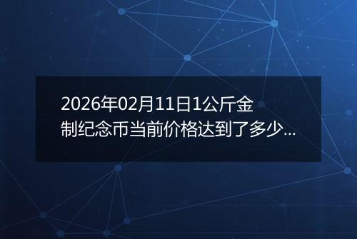 2026年02月11日1公斤金制纪念币当前价格达到了多少元一个2026年02月11日