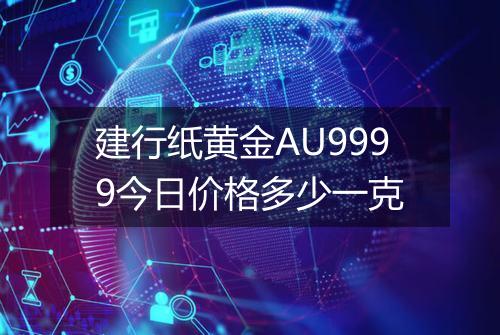 建行纸黄金AU9999今日价格多少一克