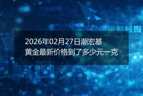2026年02月27日潮宏基黄金最新价格到了多少元一克