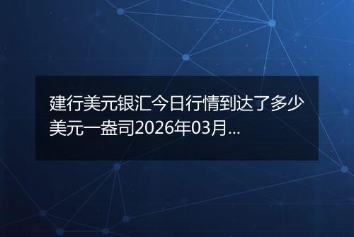 建行美元银汇今日行情到达了多少美元一盎司2026年03月26日