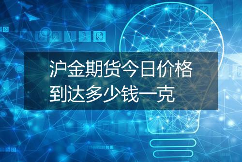 沪金期货今日价格到达多少钱一克