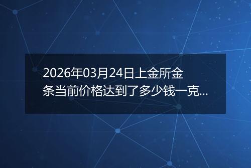 2026年03月24日上金所金条当前价格达到了多少钱一克2026年03月24日