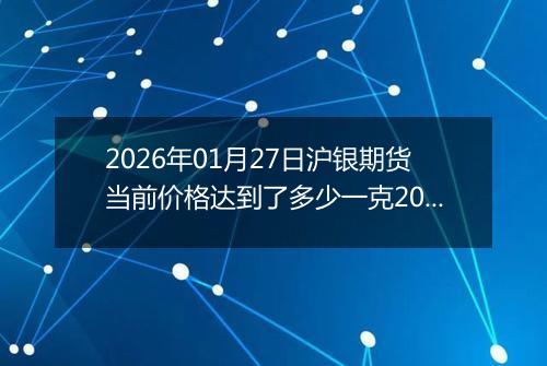 2026年01月27日沪银期货当前价格达到了多少一克2026年01月27日