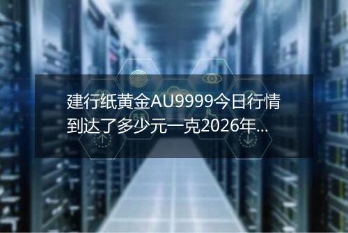 建行纸黄金AU9999今日行情到达了多少元一克2026年03月03日