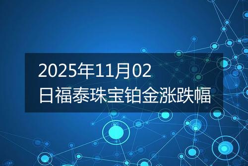 2025年11月02日福泰珠宝铂金涨跌幅