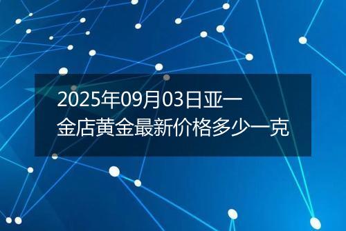 2025年09月03日亚一金店黄金最新价格多少一克