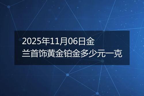 2025年11月06日金兰首饰黄金铂金多少元一克