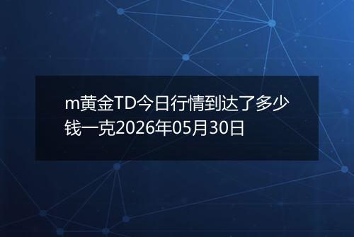 m黄金TD今日行情到达了多少钱一克2026年05月30日