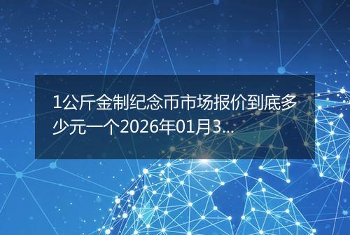 1公斤金制纪念币市场报价到底多少元一个2026年01月30日