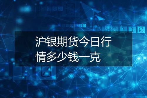 沪银期货今日行情多少钱一克