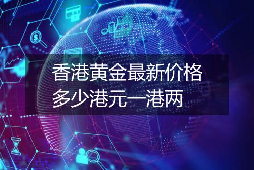 香港黄金最新价格多少港元一港两