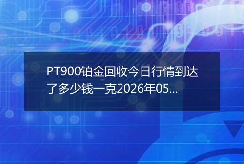 PT900铂金回收今日行情到达了多少钱一克2026年05月27日