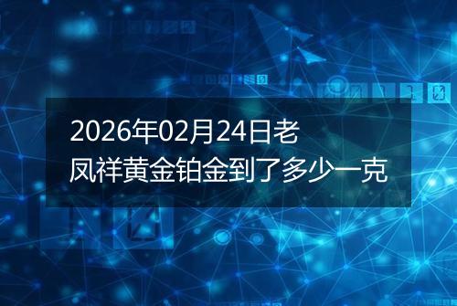 2026年02月24日老凤祥黄金铂金到了多少一克