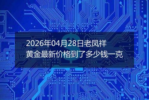 2026年04月28日老凤祥黄金最新价格到了多少钱一克