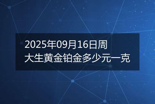 2025年09月16日周大生黄金铂金多少元一克
