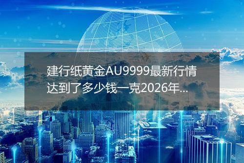 建行纸黄金AU9999最新行情达到了多少钱一克2026年05月22日