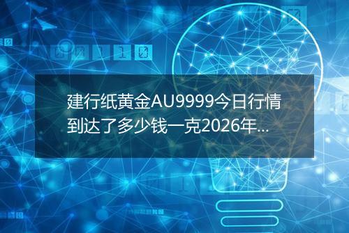 建行纸黄金AU9999今日行情到达了多少钱一克2026年05月12日