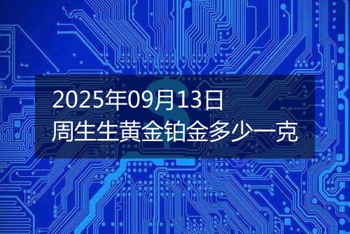 2025年09月13日周生生黄金铂金多少一克