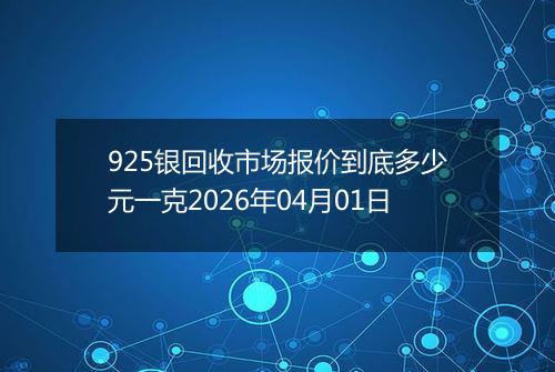 925银回收市场报价到底多少元一克2026年04月01日
