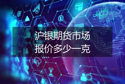 沪银期货市场报价多少一克