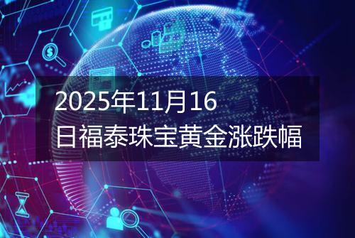 2025年11月16日福泰珠宝黄金涨跌幅