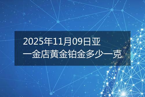 2025年11月09日亚一金店黄金铂金多少一克