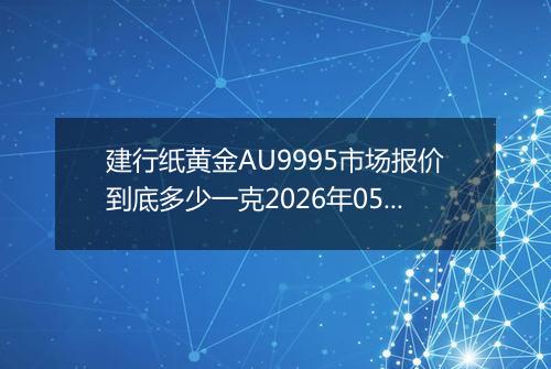 建行纸黄金AU9995市场报价到底多少一克2026年05月13日