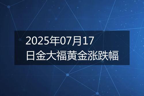 2025年07月17日金大福黄金涨跌幅