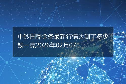 中钞国鼎金条最新行情达到了多少钱一克2026年02月07日