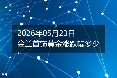 2026年05月23日金兰首饰黄金涨跌幅多少