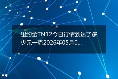 纽约金TN12今日行情到达了多少元一克2026年05月02日