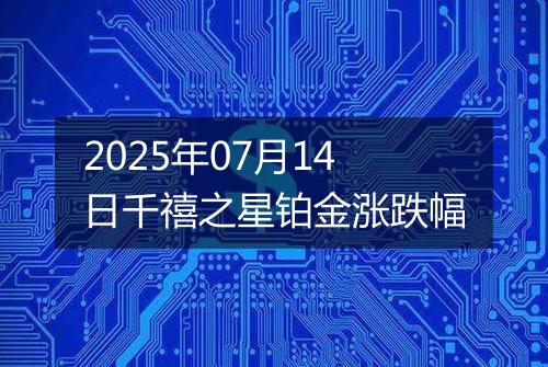 2025年07月14日千禧之星铂金涨跌幅