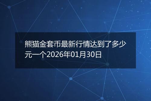 熊猫金套币最新行情达到了多少元一个2026年01月30日