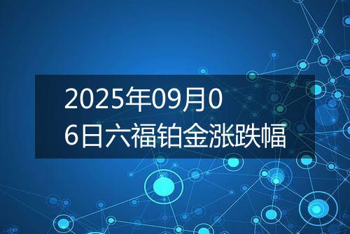 2025年09月06日六福铂金涨跌幅