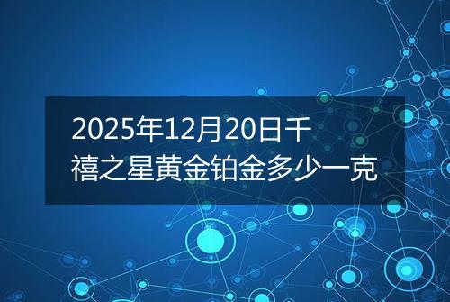 2025年12月20日千禧之星黄金铂金多少一克