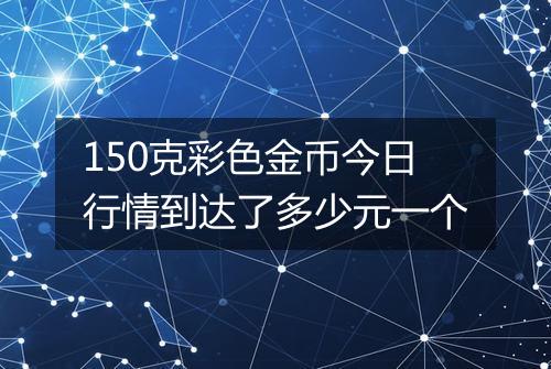 150克彩色金币今日行情到达了多少元一个