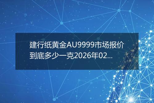 建行纸黄金AU9999市场报价到底多少一克2026年02月09日
