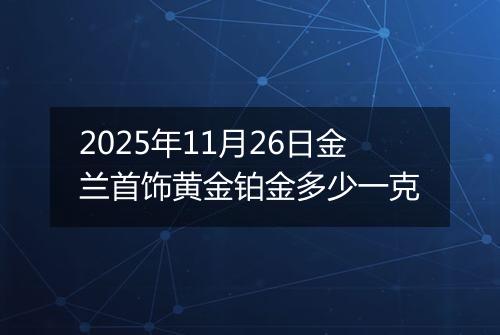 2025年11月26日金兰首饰黄金铂金多少一克